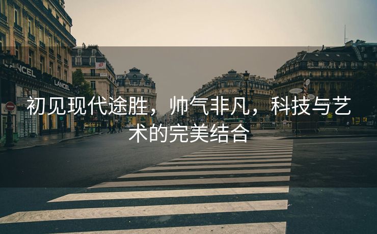 初见现代途胜，帅气非凡，科技与艺术的完美结合