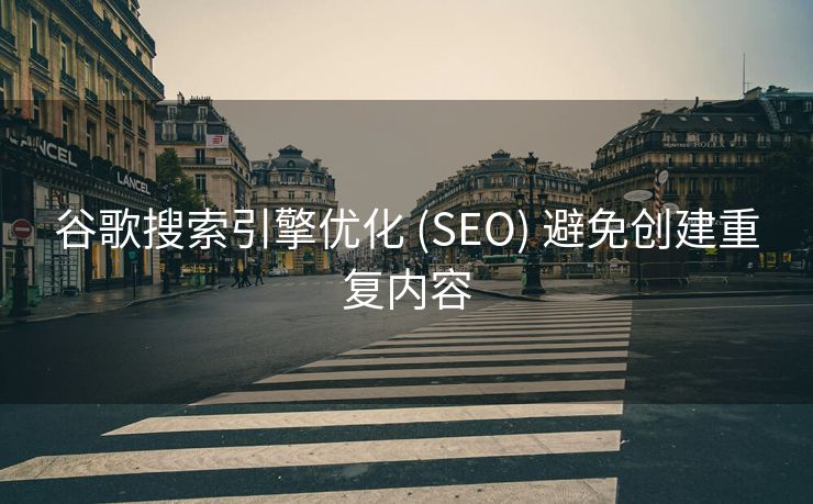 谷歌搜索引擎优化 (SEO) 避免创建重复内容