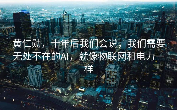 黄仁勋，十年后我们会说，我们需要无处不在的AI，就像物联网和电力一样