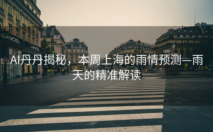 AI丹丹揭秘，本周上海的雨情预测—雨天的精准解读
