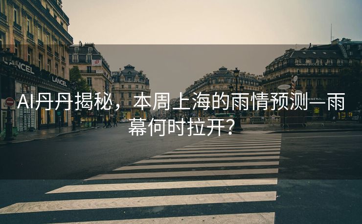 AI丹丹揭秘，本周上海的雨情预测—雨幕何时拉开？