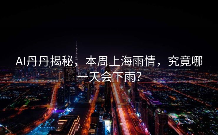 AI丹丹揭秘，本周上海雨情，究竟哪一天会下雨？