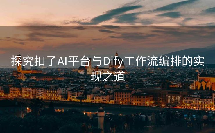 探究扣子AI平台与Dify工作流编排的实现之道