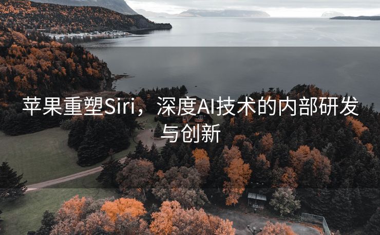 苹果重塑Siri，深度AI技术的内部研发与创新