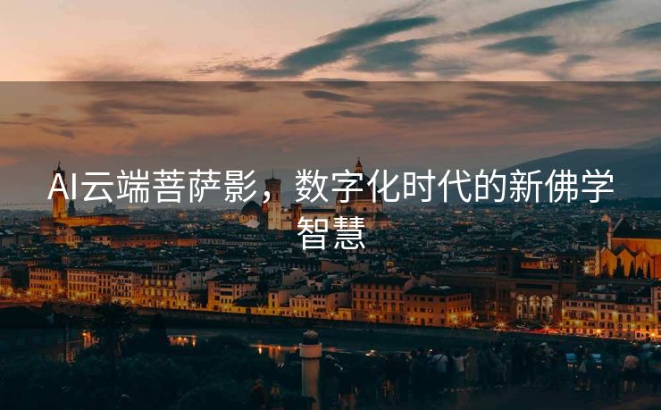 AI云端菩萨影，数字化时代的新佛学智慧