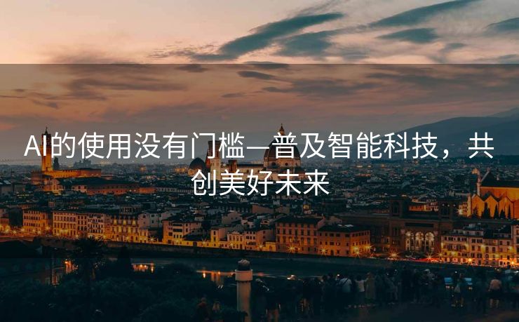 AI的使用没有门槛—普及智能科技，共创美好未来