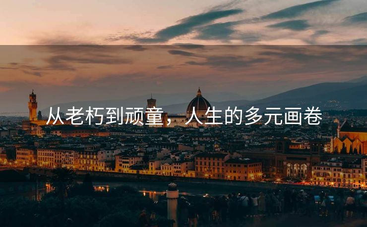 从老朽到顽童，人生的多元画卷