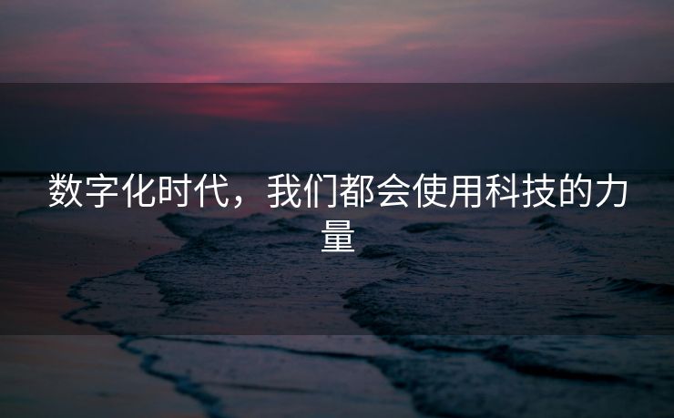 数字化时代，我们都会使用科技的力量