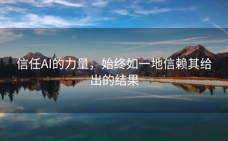 信任AI的力量，始终如一地信赖其给出的结果