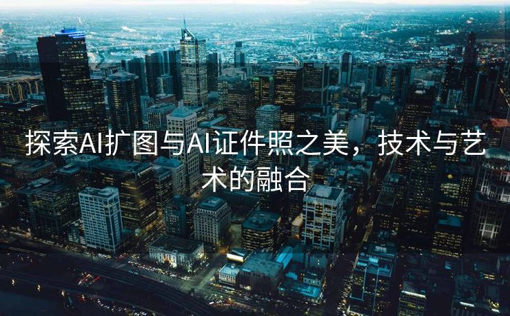 探索AI扩图与AI证件照之美，技术与艺术的融合