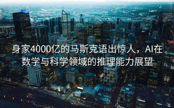 身家4000亿的马斯克语出惊人，AI在数学与科学领域的推理能力展望