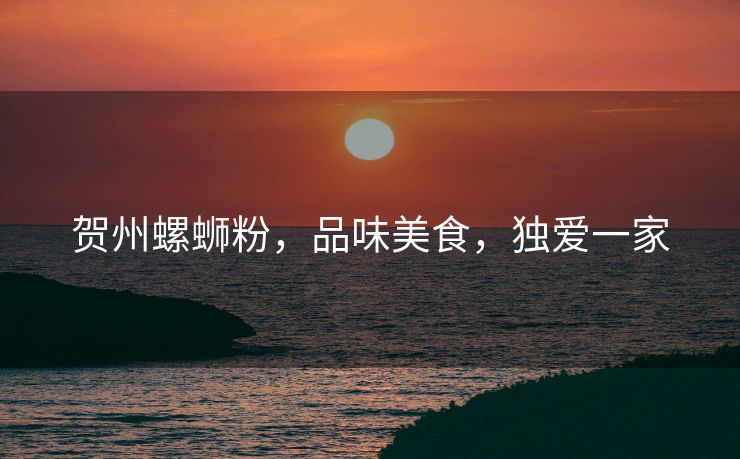 贺州螺蛳粉，品味美食，独爱一家