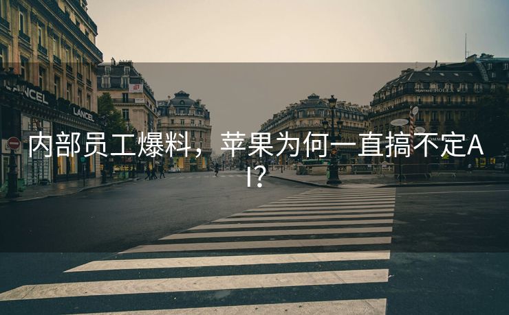 内部员工爆料，苹果为何一直搞不定AI？