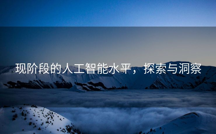 现阶段的人工智能水平，探索与洞察