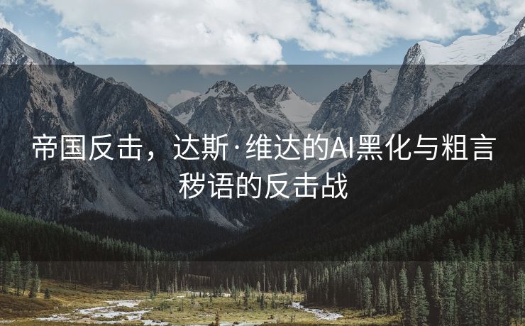 帝国反击，达斯·维达的AI黑化与粗言秽语的反击战