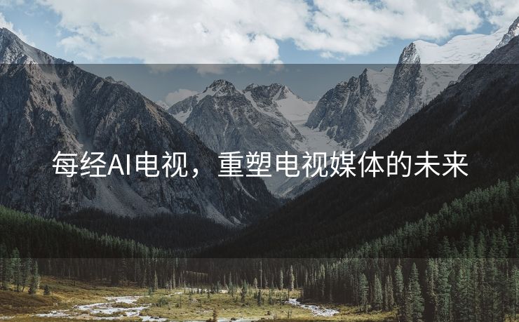 每经AI电视，重塑电视媒体的未来