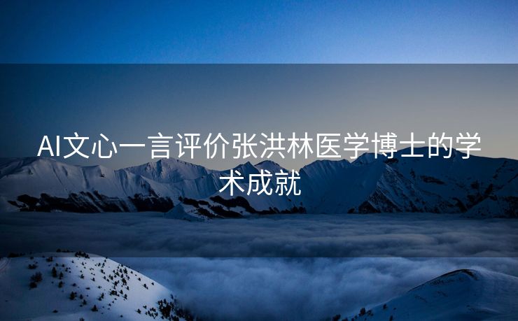 AI文心一言评价张洪林医学博士的学术成就