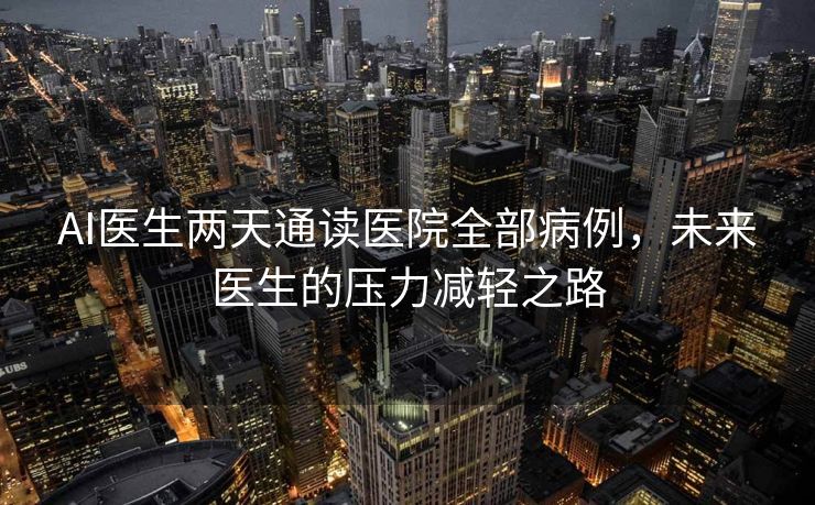 AI医生两天通读医院全部病例，未来医生的压力减轻之路