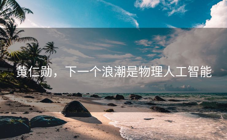 黄仁勋，下一个浪潮是物理人工智能