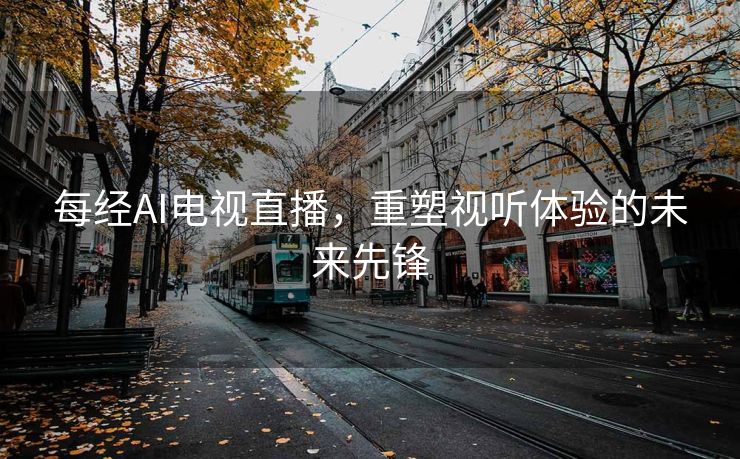 每经AI电视直播，重塑视听体验的未来先锋