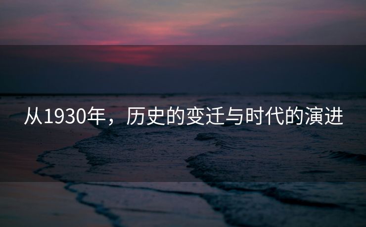 从1930年，历史的变迁与时代的演进