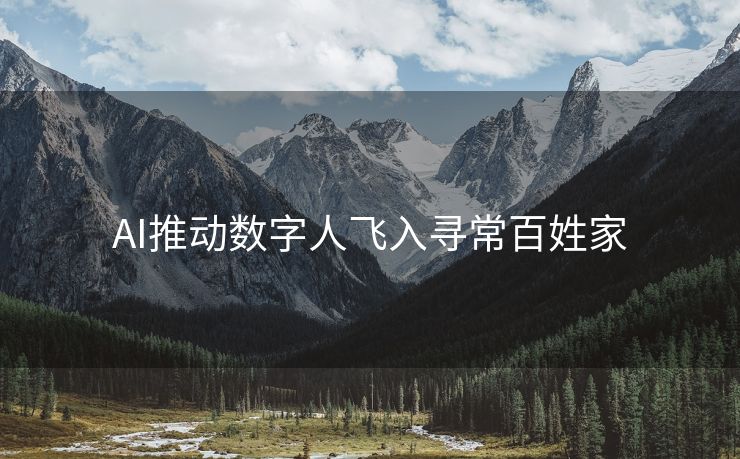 AI推动数字人飞入寻常百姓家