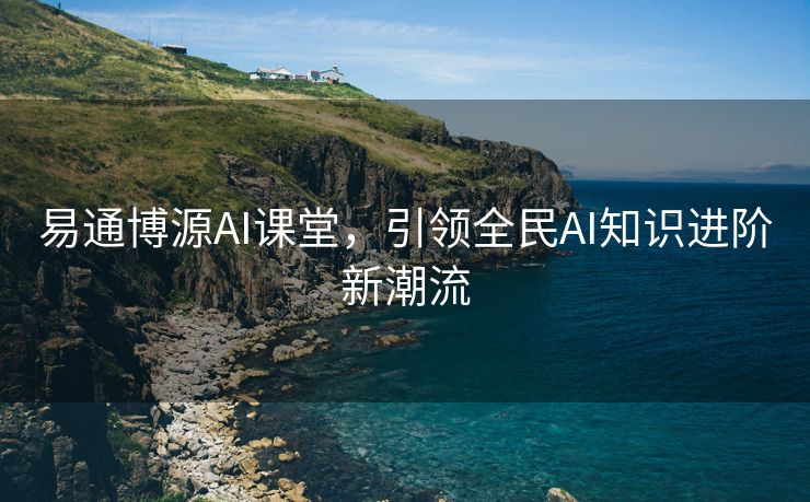 易通博源AI课堂，引领全民AI知识进阶新潮流