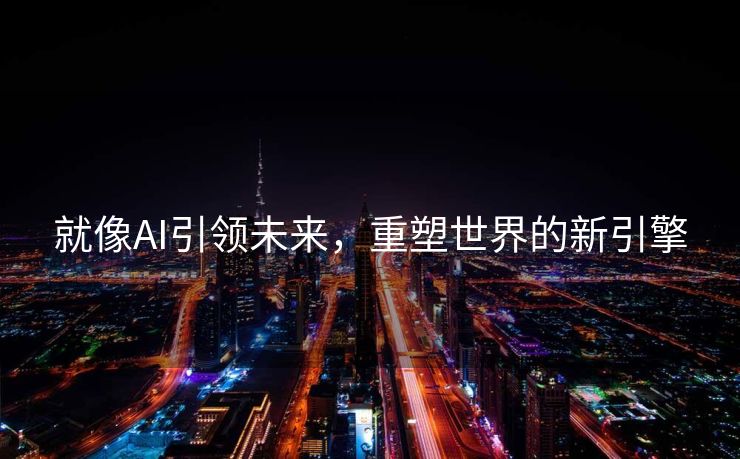 就像AI引领未来，重塑世界的新引擎