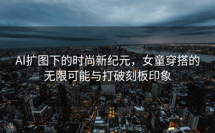 AI扩图下的时尚新纪元，女童穿搭的无限可能与打破刻板印象
