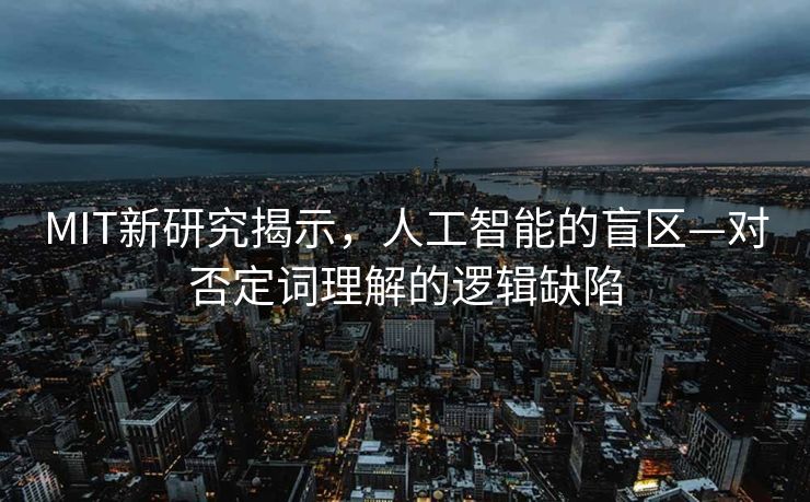 MIT新研究揭示，人工智能的盲区—对否定词理解的逻辑缺陷