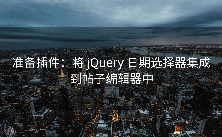 准备插件：将 jQuery 日期选择器集成到帖子编辑器中