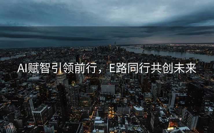 AI赋智引领前行，E路同行共创未来