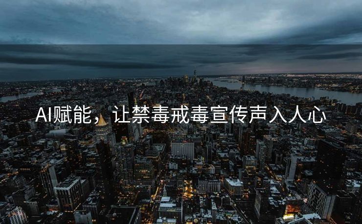 AI赋能，让禁毒戒毒宣传声入人心