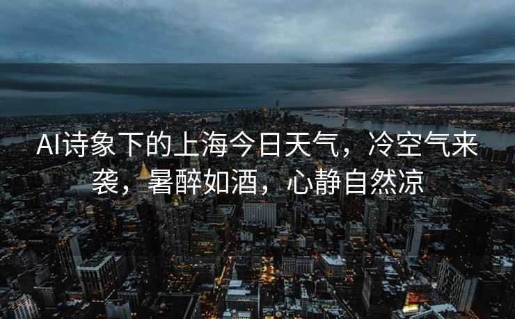 AI诗象下的上海今日天气，冷空气来袭，暑醉如酒，心静自然凉