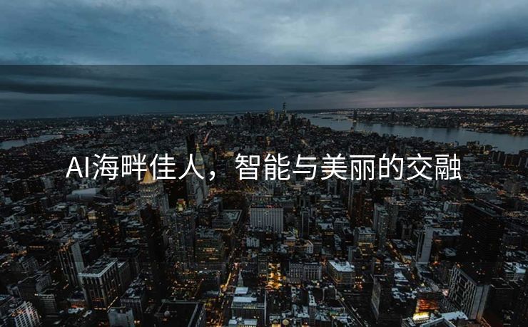 AI海畔佳人，智能与美丽的交融