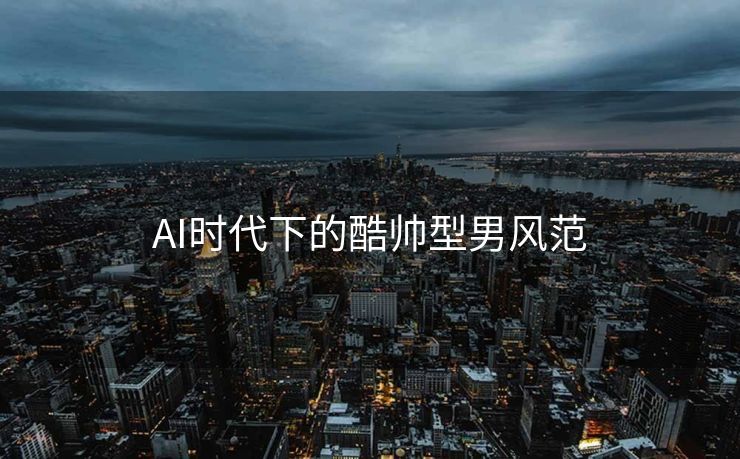 AI时代下的酷帅型男风范