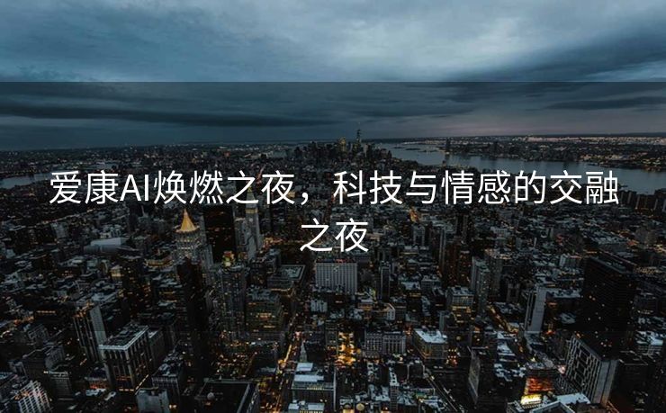 爱康AI焕燃之夜，科技与情感的交融之夜