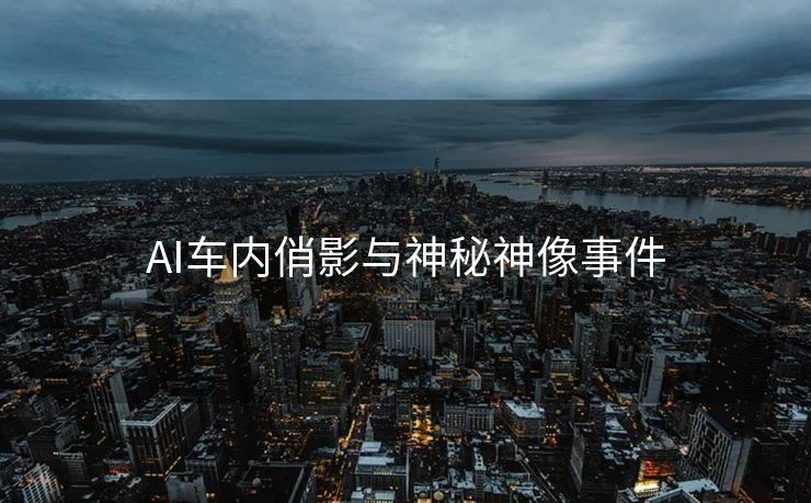 AI车内俏影与神秘神像事件