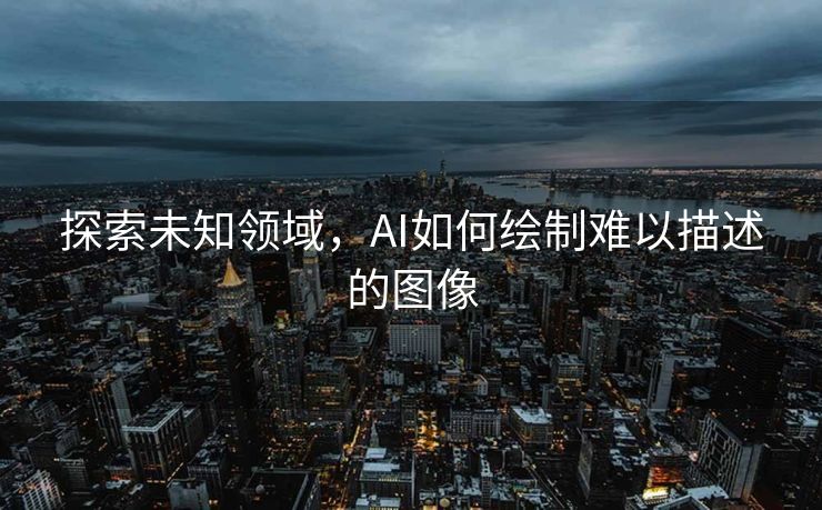 探索未知领域，AI如何绘制难以描述的图像