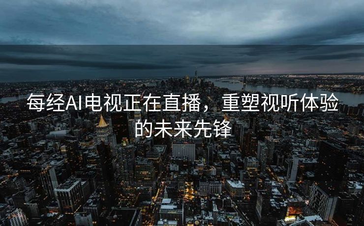 每经AI电视正在直播，重塑视听体验的未来先锋