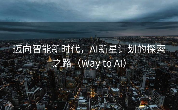 迈向智能新时代，AI新星计划的探索之路（Way to AI）