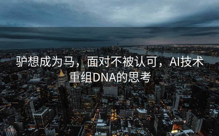 驴想成为马，面对不被认可，AI技术重组DNA的思考