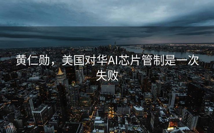 黄仁勋，美国对华AI芯片管制是一次失败