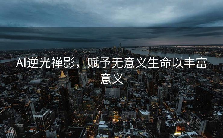 AI逆光禅影，赋予无意义生命以丰富意义