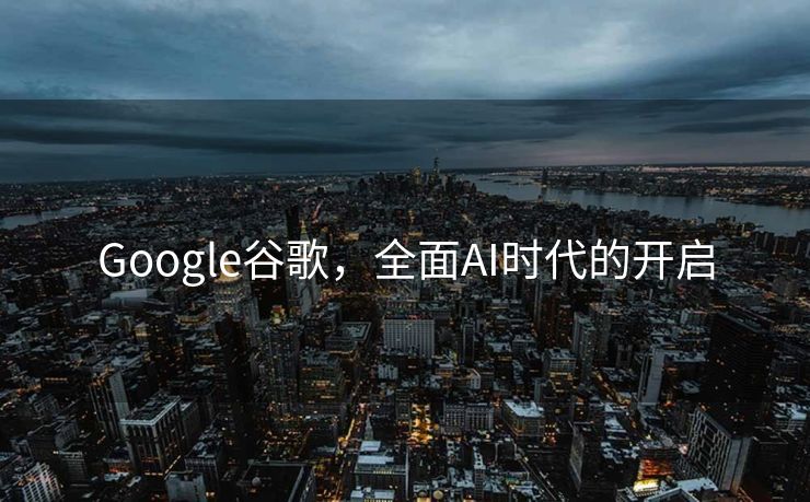 Google谷歌，全面AI时代的开启