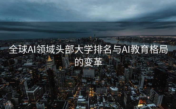 全球AI领域头部大学排名与AI教育格局的变革