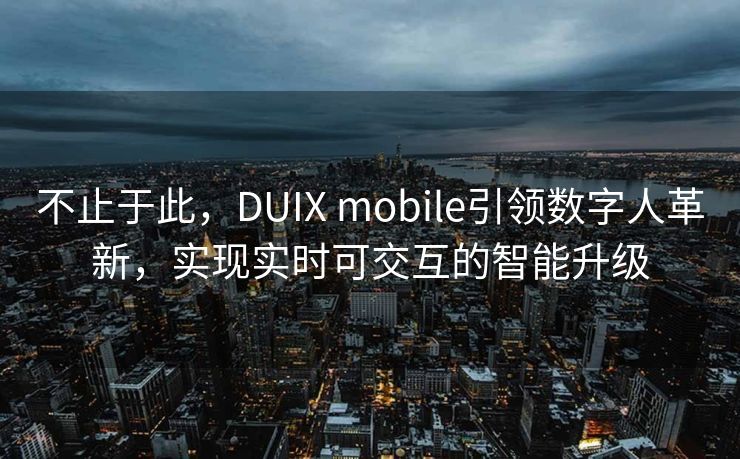 不止于此，DUIX mobile引领数字人革新，实现实时可交互的智能升级