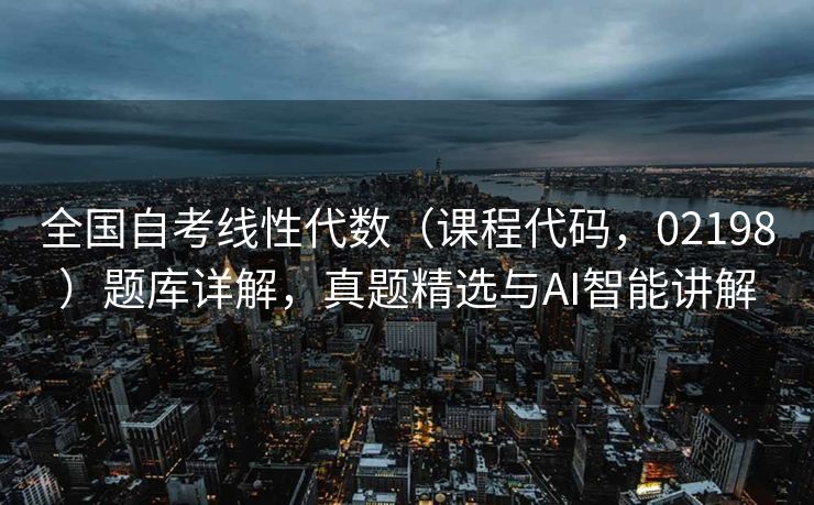 全国自考线性代数（课程代码，02198）题库详解，真题精选与AI智能讲解