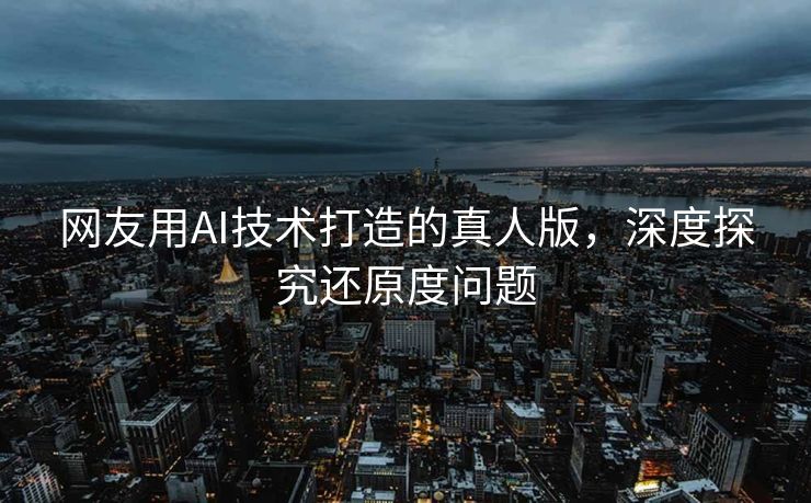 网友用AI技术打造的真人版，深度探究还原度问题