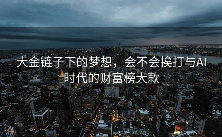 大金链子下的梦想，会不会挨打与AI时代的财富榜大款